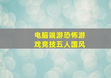 电脑端游恐怖游戏竞技五人国风