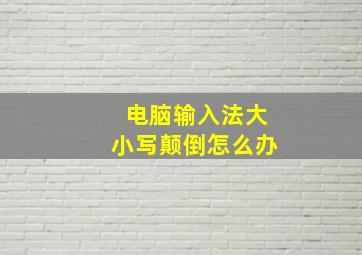 电脑输入法大小写颠倒怎么办