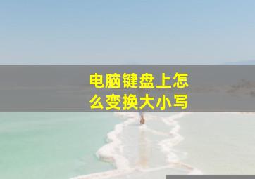 电脑键盘上怎么变换大小写