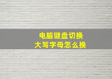 电脑键盘切换大写字母怎么换