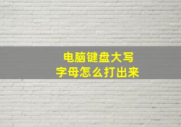 电脑键盘大写字母怎么打出来