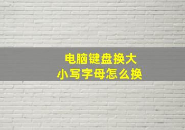 电脑键盘换大小写字母怎么换