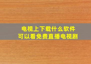 电视上下载什么软件可以看免费直播电视剧