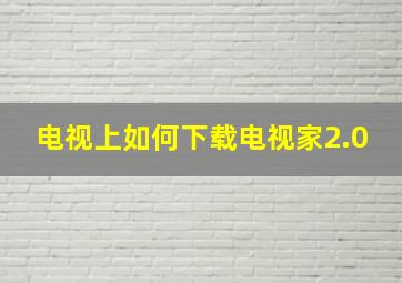 电视上如何下载电视家2.0