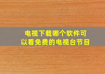 电视下载哪个软件可以看免费的电视台节目