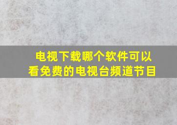 电视下载哪个软件可以看免费的电视台频道节目