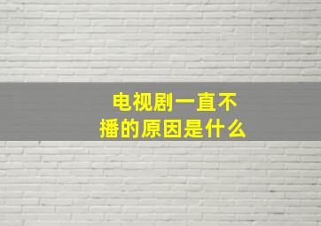 电视剧一直不播的原因是什么