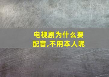 电视剧为什么要配音,不用本人呢