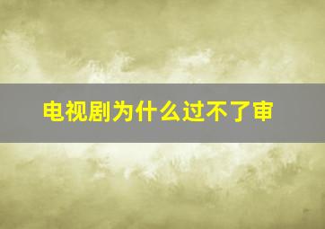 电视剧为什么过不了审