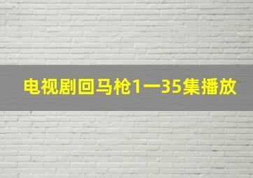 电视剧回马枪1一35集播放