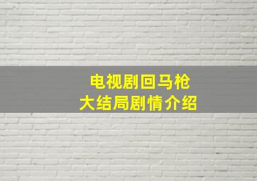 电视剧回马枪大结局剧情介绍