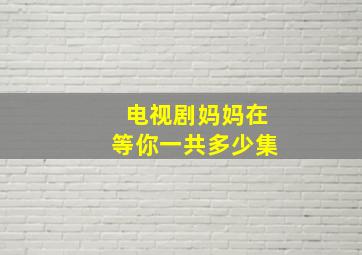 电视剧妈妈在等你一共多少集