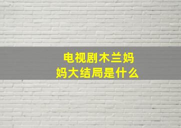 电视剧木兰妈妈大结局是什么