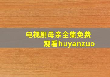 电视剧母亲全集免费观看huyanzuo