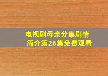 电视剧母亲分集剧情简介第26集免费观看