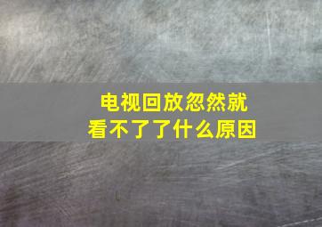 电视回放忽然就看不了了什么原因