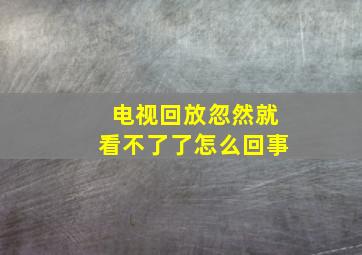 电视回放忽然就看不了了怎么回事