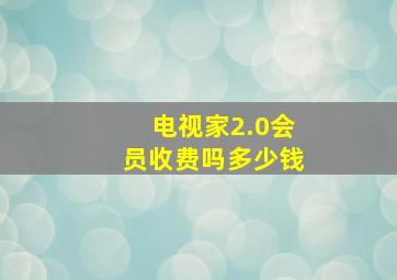 电视家2.0会员收费吗多少钱