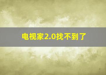 电视家2.0找不到了