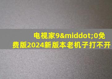 电视家9·0免费版2024新版本老机子打不开