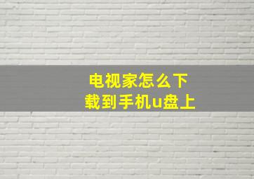 电视家怎么下载到手机u盘上