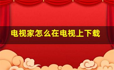 电视家怎么在电视上下载