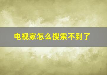 电视家怎么搜索不到了