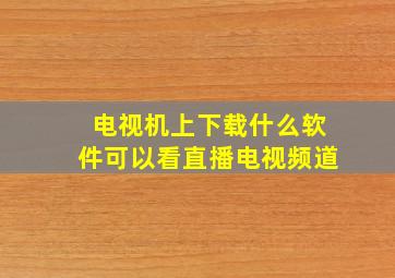 电视机上下载什么软件可以看直播电视频道