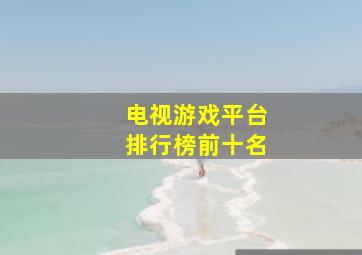 电视游戏平台排行榜前十名