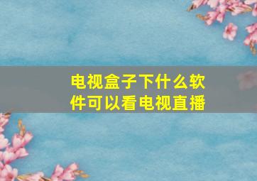 电视盒子下什么软件可以看电视直播