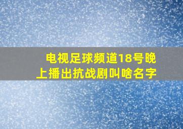 电视足球频道18号晚上播出抗战剧叫啥名字