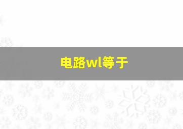 电路wl等于