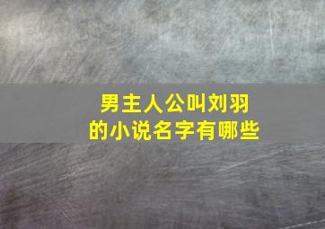 男主人公叫刘羽的小说名字有哪些