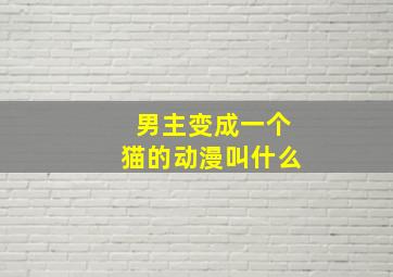 男主变成一个猫的动漫叫什么