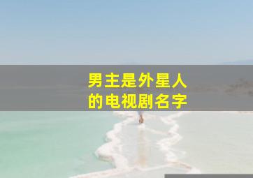 男主是外星人的电视剧名字