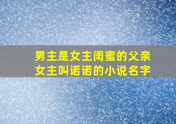 男主是女主闺蜜的父亲女主叫诺诺的小说名字