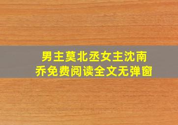 男主莫北丞女主沈南乔免费阅读全文无弹窗