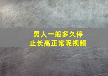 男人一般多久停止长高正常呢视频