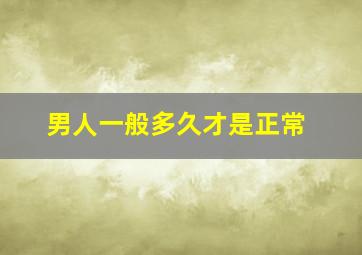 男人一般多久才是正常