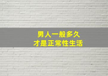 男人一般多久才是正常性生活