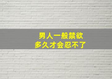 男人一般禁欲多久才会忍不了