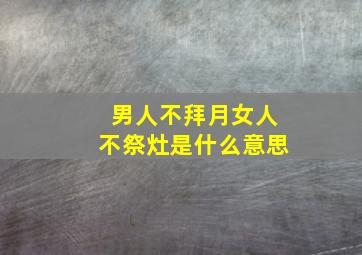 男人不拜月女人不祭灶是什么意思