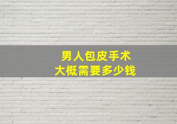 男人包皮手术大概需要多少钱