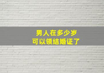 男人在多少岁可以领结婚证了