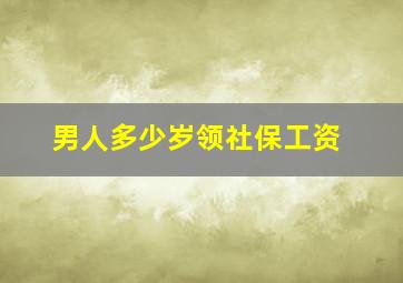 男人多少岁领社保工资