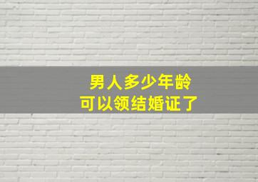 男人多少年龄可以领结婚证了