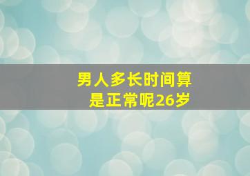 男人多长时间算是正常呢26岁