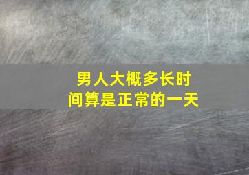 男人大概多长时间算是正常的一天