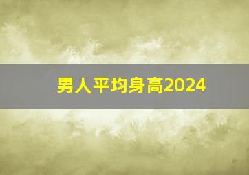 男人平均身高2024