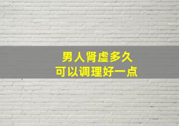 男人肾虚多久可以调理好一点